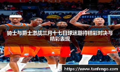 骑士与爵士激战三月十七日球迷期待精彩对决与精彩表现